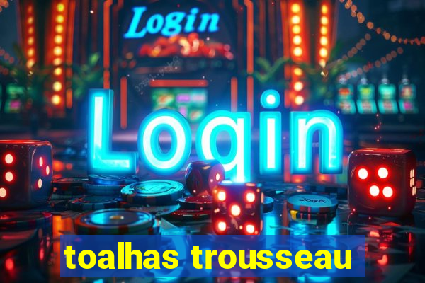 toalhas trousseau